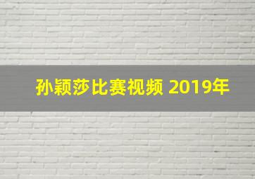 孙颖莎比赛视频 2019年